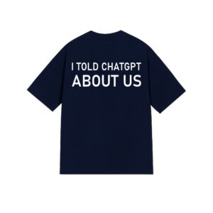 "I TOLD CHATGPT ABOUT US" Tee